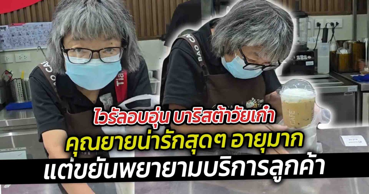 ไวรัลอบอุ่น บาริสต้าวัยเก๋า คุณยายน่ารักสุดๆ อายุมากแต่ขยัน พยายามบริการลูกค้า
