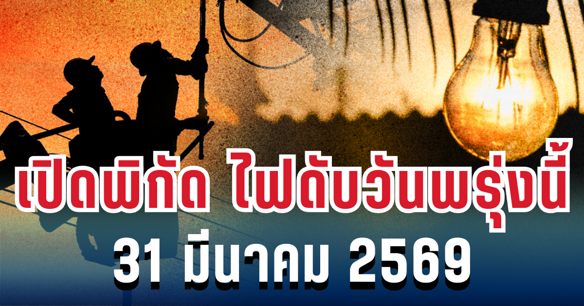 ประกาศแล้ว! เปิดพิกัด ไฟดับวันพรุ่งนี้ 31 มีนาคม 2569