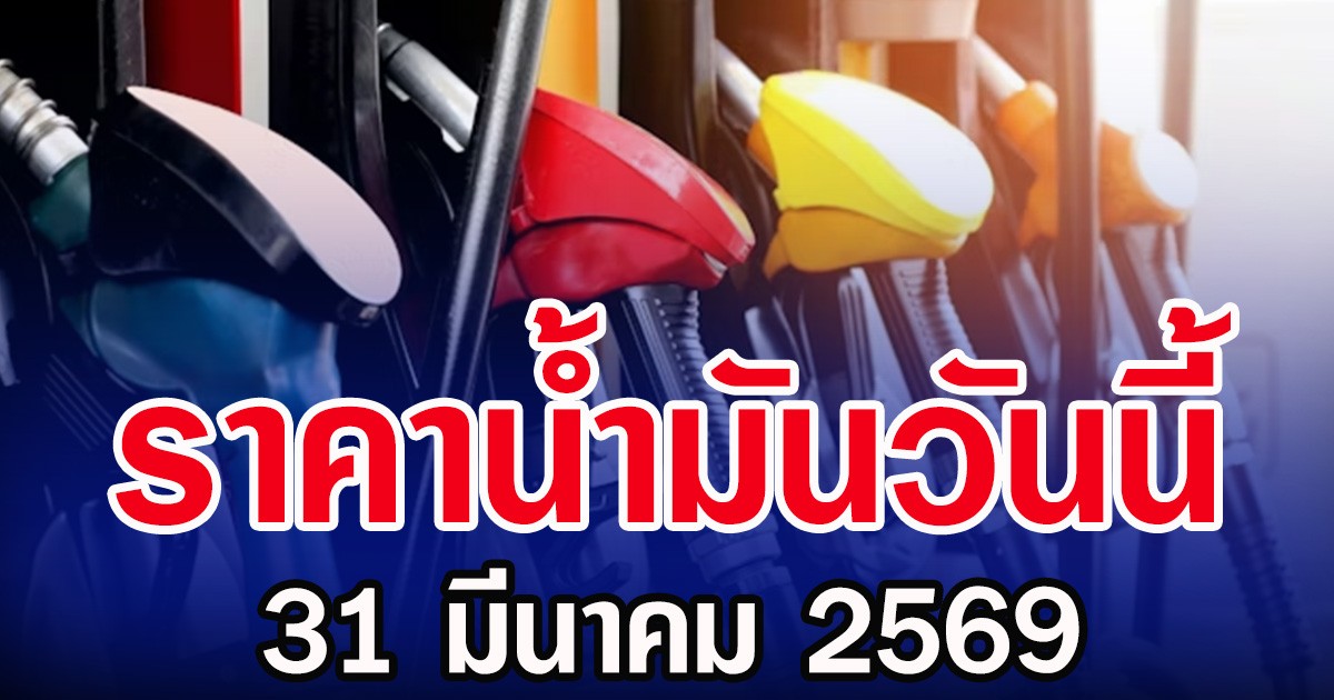 ราคาน้ำมันวันนี้ 31 มีนาคม 2569
