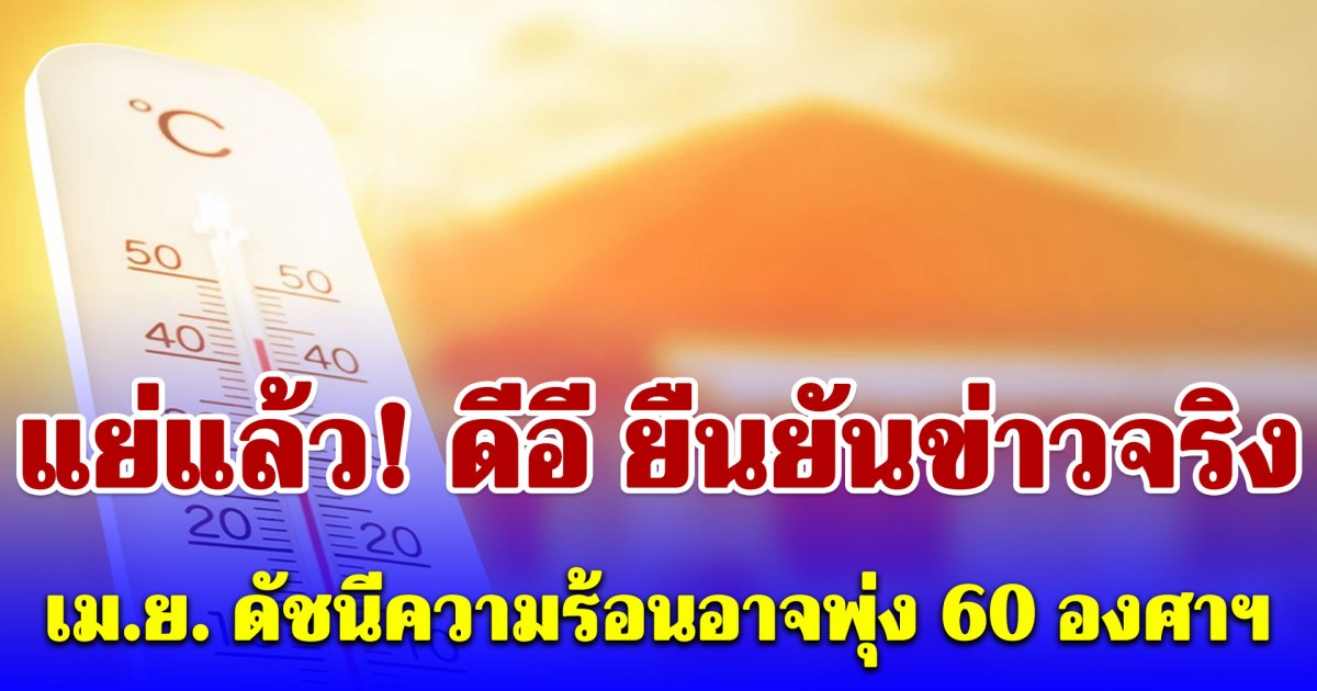 แย่แล้ว! ดีอี ยืนยันข่าวจริง ต้นเดือนเม.ย. ดัชนีความร้อนอาจพุ่ง 60 องศาฯ