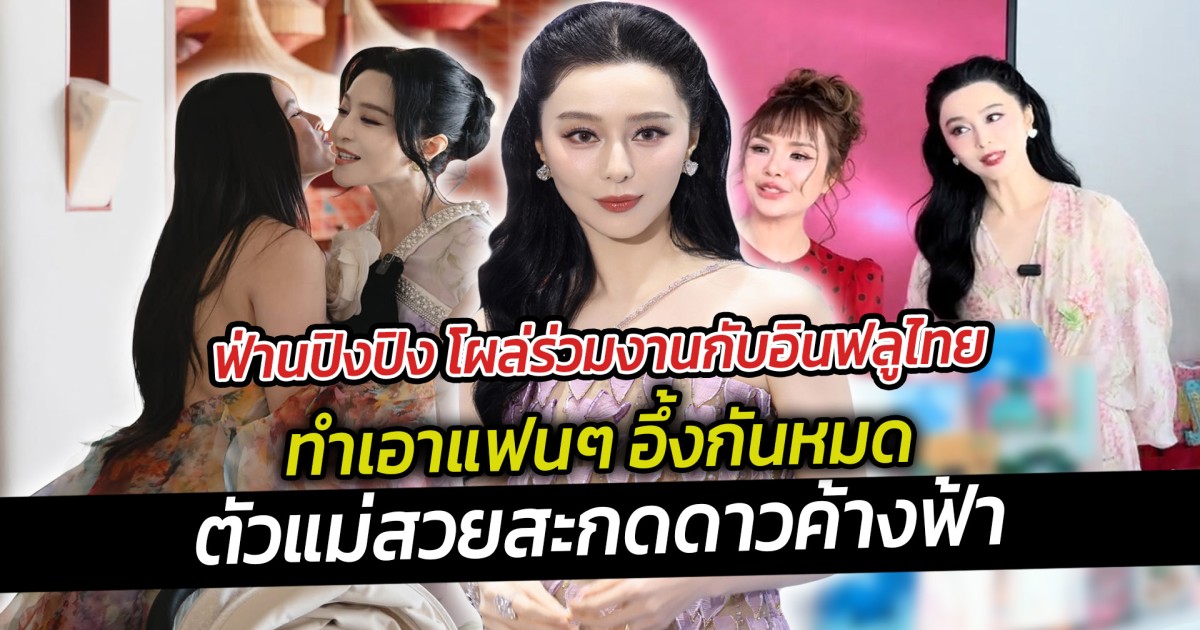 ฟ่านปิงปิง โผล่ร่วมงานกับอินฟลูไทย ทำเอาแฟนๆ อึ้งกันหมด