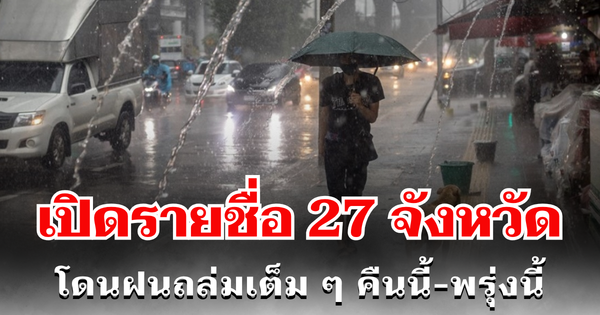 ประกาศเเล้ว! กรมอุตุฯ เปิดรายชื่อ 27 จังหวัด โดนฝนถล่มเต็ม ๆ คืนนี้-พรุ่งนี้