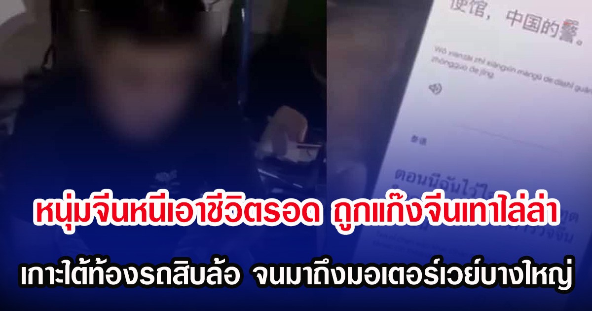 หนุ่มจีนหนีเอาชีวิตรอด หลังถูกแก๊งจีนเทาไล่ล่า เกาะใต้ท้องรถสิบล้อ จนมาถึงมอเตอร์เวย์บางใหญ่