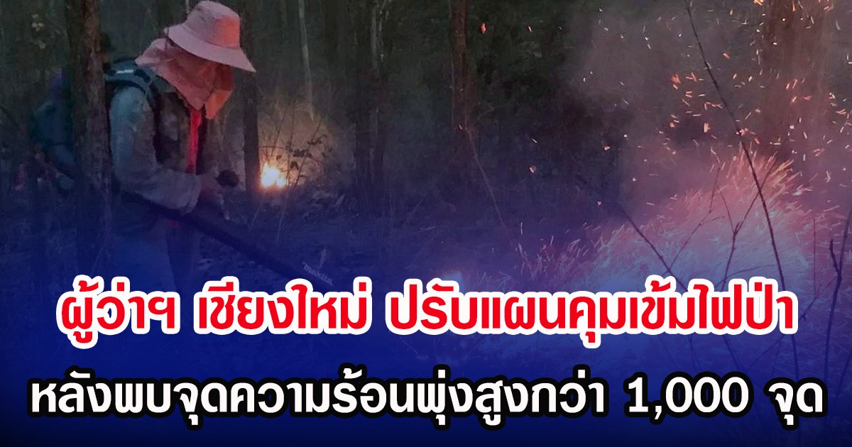 ผู้ว่าฯ เชียงใหม่ ปรับแผนคุมเข้มไฟป่า หลังพบจุดความร้อนพุ่งสูงกว่า 1,000 จุด