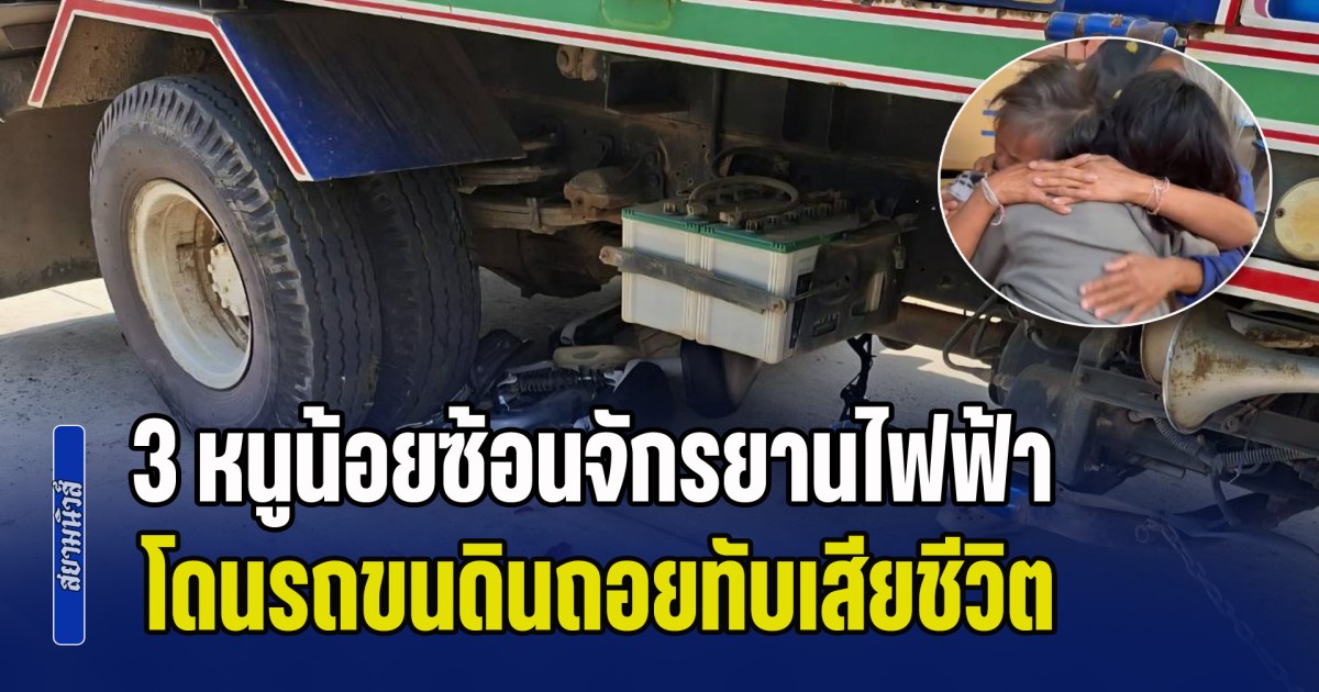 สุดสลด! 3 หนูน้อยซ้อนจักรยานไฟฟ้าไปซื้อน้ำปั่น โดนรถขนดินมองไม่เห็นถอยทับเสียชีวิต