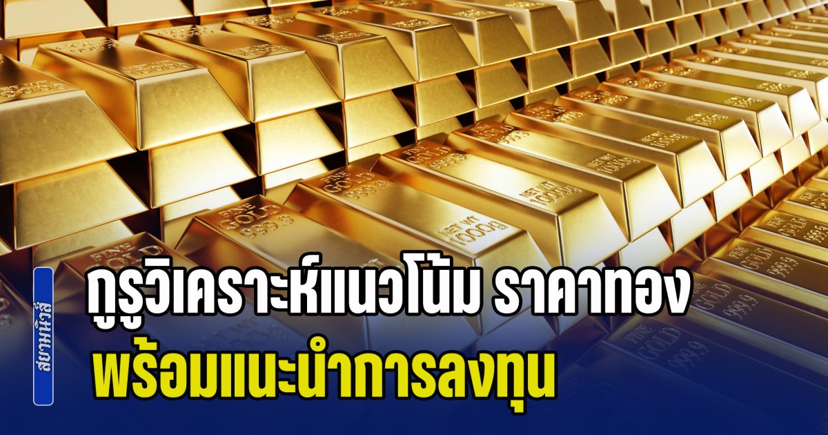 ระมัดระวังความผันผวน! กูรูวิเคราะห์แนวโน้ม ราคาทองคำต่อจากนี้ พร้อมแนะนำการลงทุน