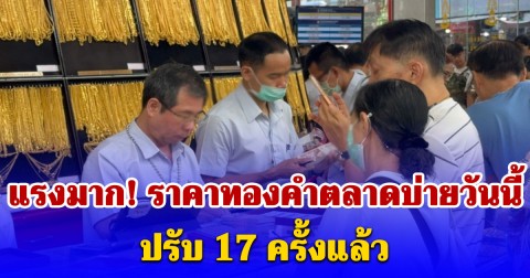 แรงมาก! ราคาทองคำตลาดบ่ายวันนี้ ปรับ 17 ครั้งแล้ว