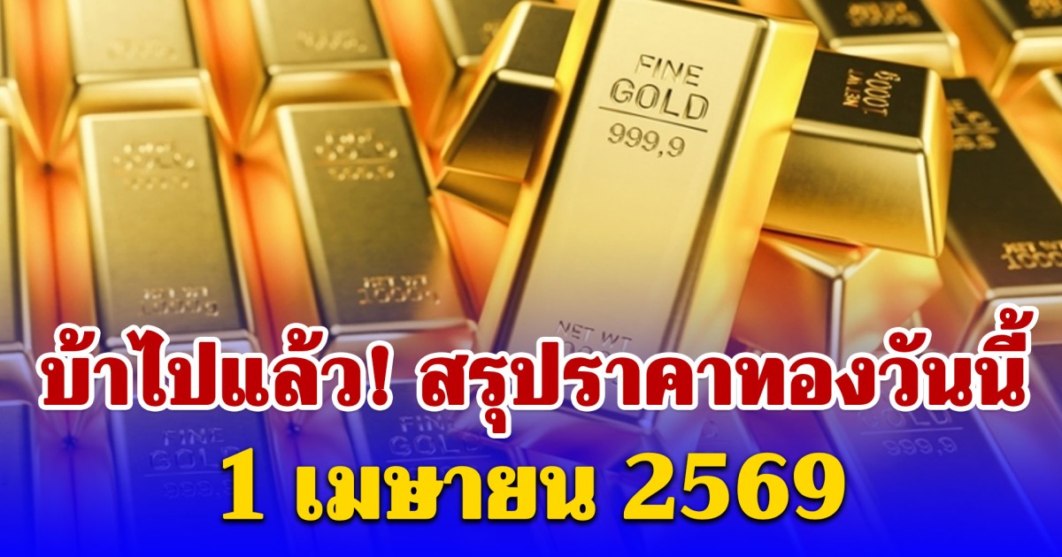 สรุปราคาทองคำวันนี้ 1 เมษายน 2569
