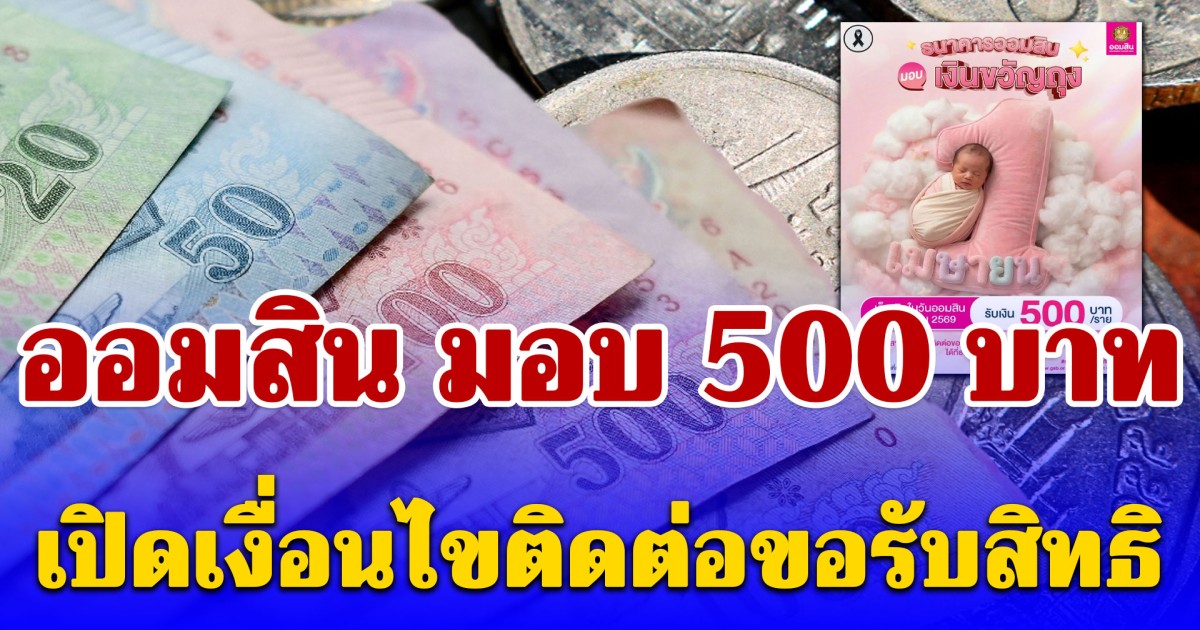 ออมสิน มอบเงินขวัญถุง 500 บาท เปิดเงื่อนไขติดต่อขอรับสิทธิ