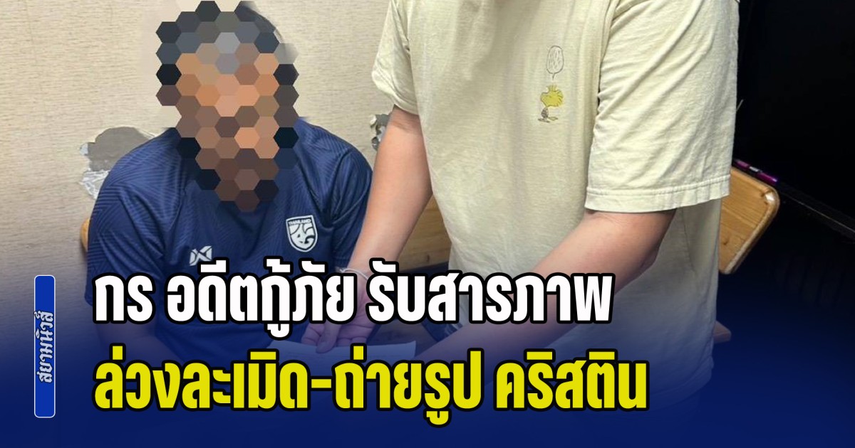 กร อดีตกู้ภัย รับสารภาพ ล่วงละเมิด–ถ่ายรูป คริสติน อ้างลบภาพแล้ว ไม่ได้ส่งต่อ