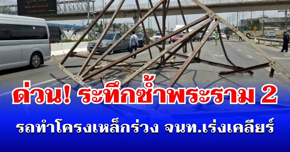 ด่วน! ระทึกซ้ำพระราม 2 รถทำโครงเหล็กร่วง จนท.เร่งเคลียร์