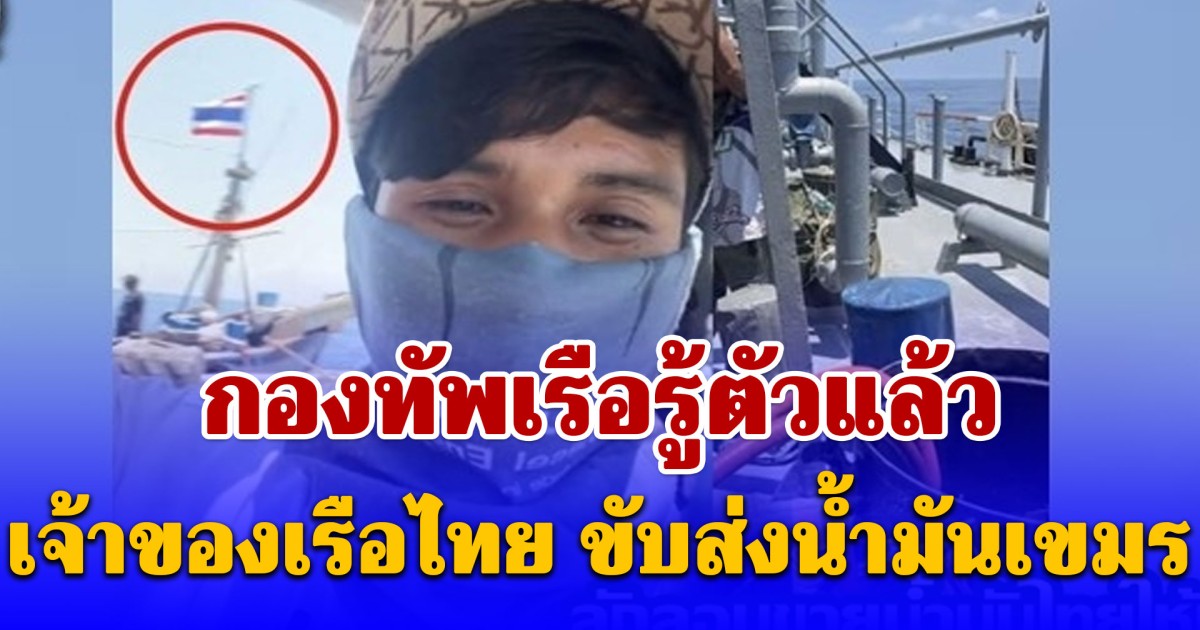 กองทัพเรือรู้ตัวแล้ว เจ้าของเรือไทย ขับส่งน้ำมันเขมร ถึงฝั่งกัมพูชา