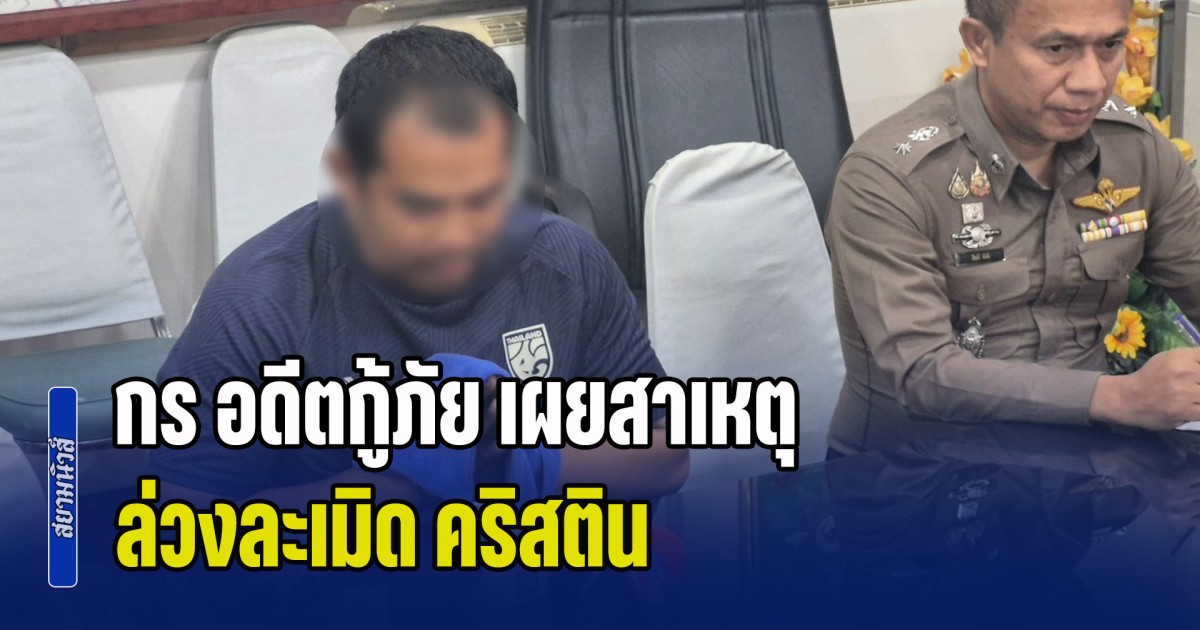 สารภาพสิ้น! กร อดีตกู้ภัย เผยสาเหตุ ล่วงละเมิด คริสติน ตอบชัดแฝงตัวเข้าไปได้อย่างไร