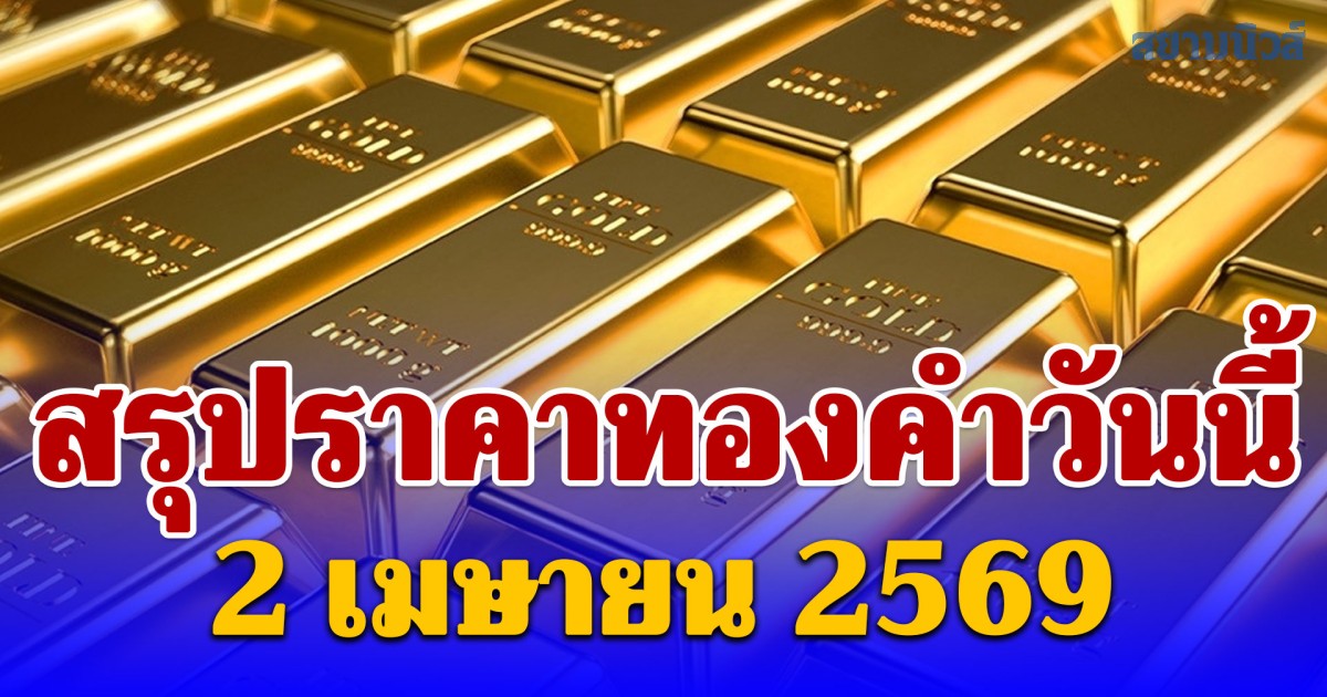 สรุปราคาทองคำวันนี้ 2 เมษายน 2569