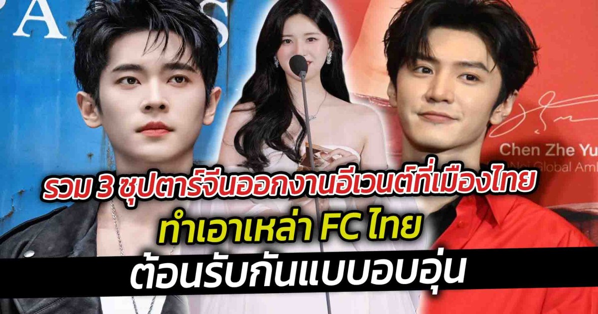 รวม 3 ซุปตาร์จีนออกงานอีเวนต์ที่เมืองไทย ทำเอาเหล่า FC ไทย ต้อนรับกันแบบอบอุ่น