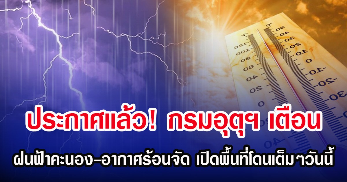ประกาศเเล้ว! กรมอุตุฯ เตือน ฝนฟ้าคะนอง-อากาศร้อนจัด เปิดพื้นที่โดนเต็มๆวันนี้