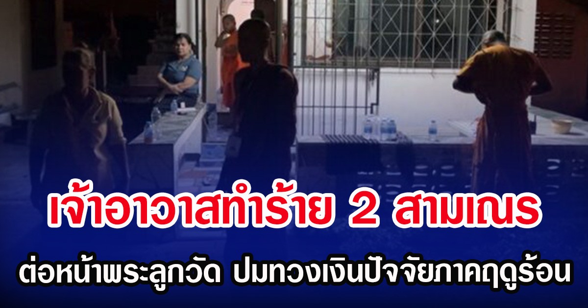 เจ้าอาวาสทำร้าย 2 สามเณร ต่อหน้าพระลูกวัด ปมทวงเงินปัจจัยบวชภาคฤดูร้อน
