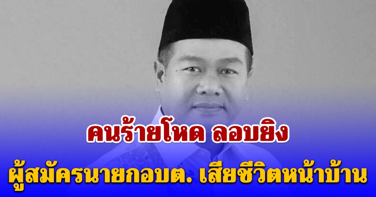 คนร้ายโหด ลอบยิง ผู้สมัครนายกอบต.ท่าน้ำ เสียชีวิต ขณะเดินเข้าบ้าน