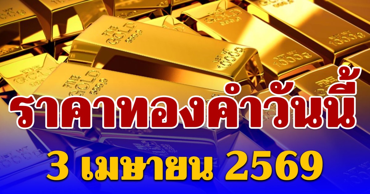 ราคาทองคำวันนี้ 3 เมษายน 2569 ประกาศครั้งที่ 1