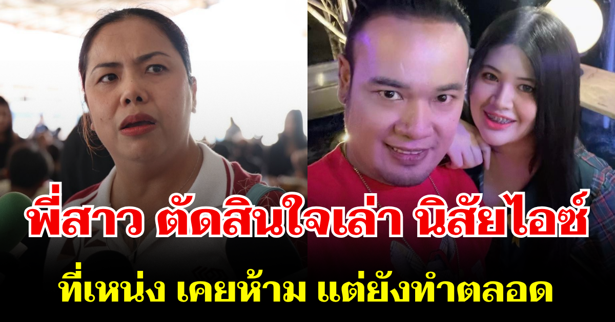 พี่สาว ตัดสินใจเล่า นิสัยไอซ์ ที่เหน่ง เหม่งจ๋าย เคยห้าม แต่ยังทำตลอด