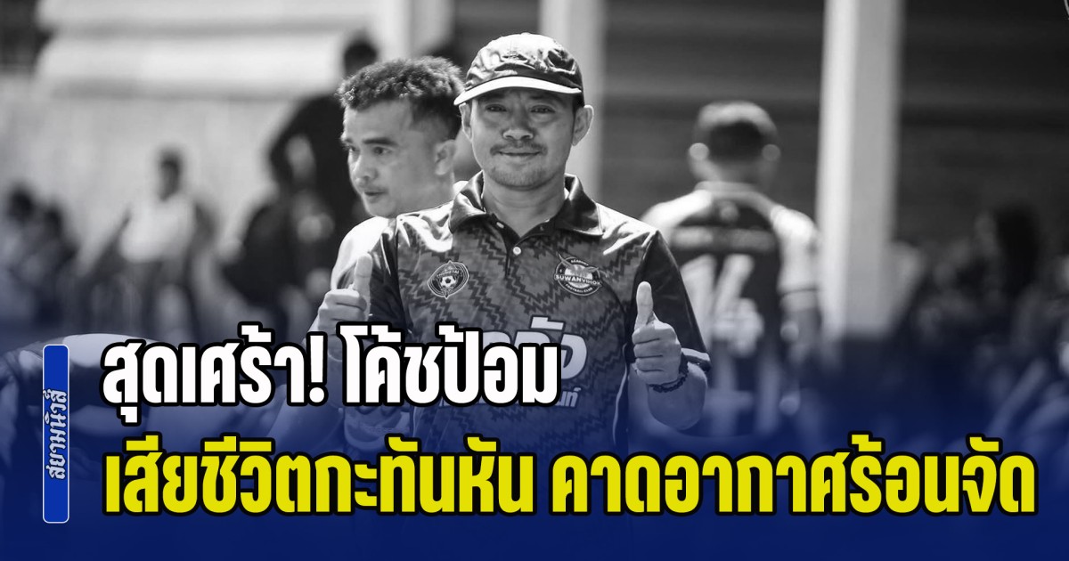 สุดเศร้า! โค้ชป้อม พิชิตพล เสียชีวิตกะทันหัน กลางสวนปาล์ม คาดอากาศร้อนจัด