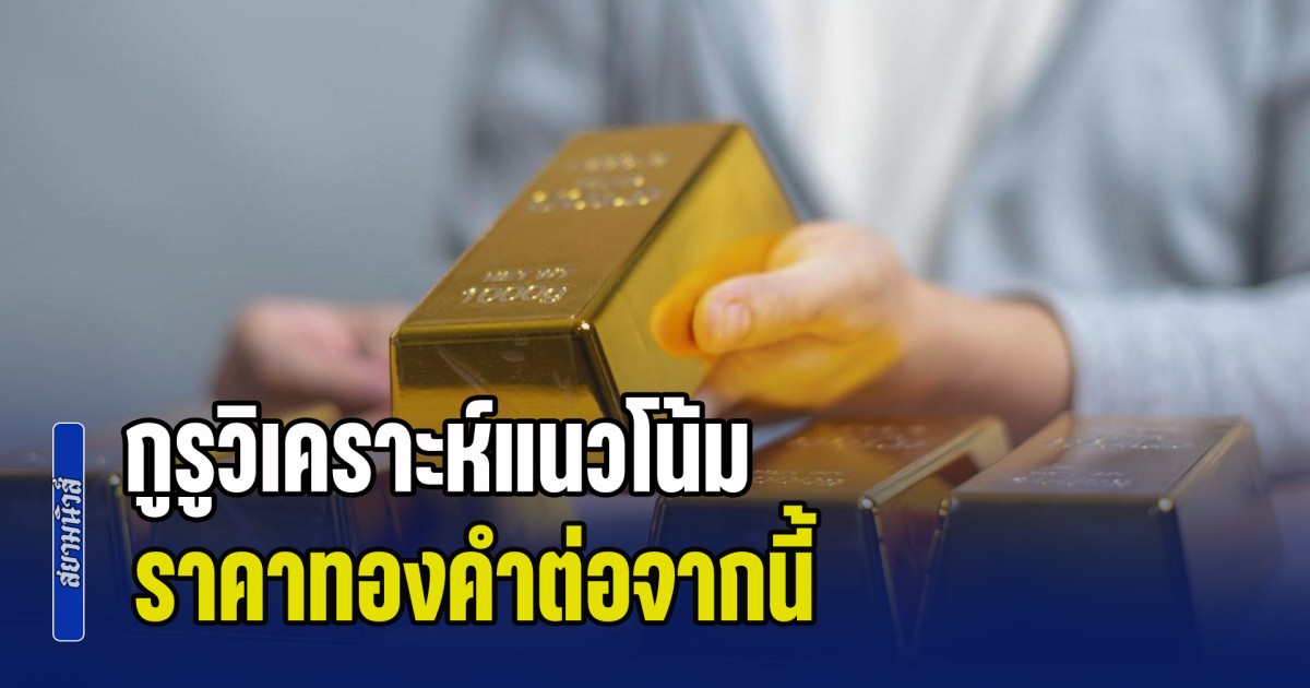 ตลาดผันผวนสูง! กูรูวิเคราะห์แนวโน้ม ราคาทองคำต่อจากนี้ พร้อมแนะนำการลงทุน