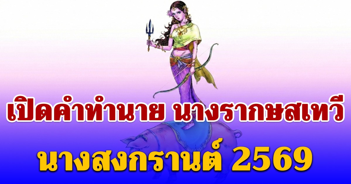 เปิดคำทำนาย นางรากษสเทวี นางสงกรานต์ 2569 เรื่องที่คนไทยต้องระวัง