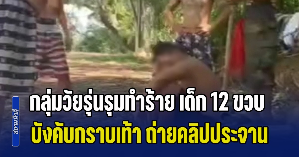 เก่งแต่เด็ก โตมาจะขนาดไหน! พ่อแจ้งตำรวจ หลังลูกชาย 12 ขวบ ถูกกลุ่มวัยรุ่นรุมทำร้าย บังคับกราบเท้า ถ่ายคลิปประกาศศักดาลงโซเชียล