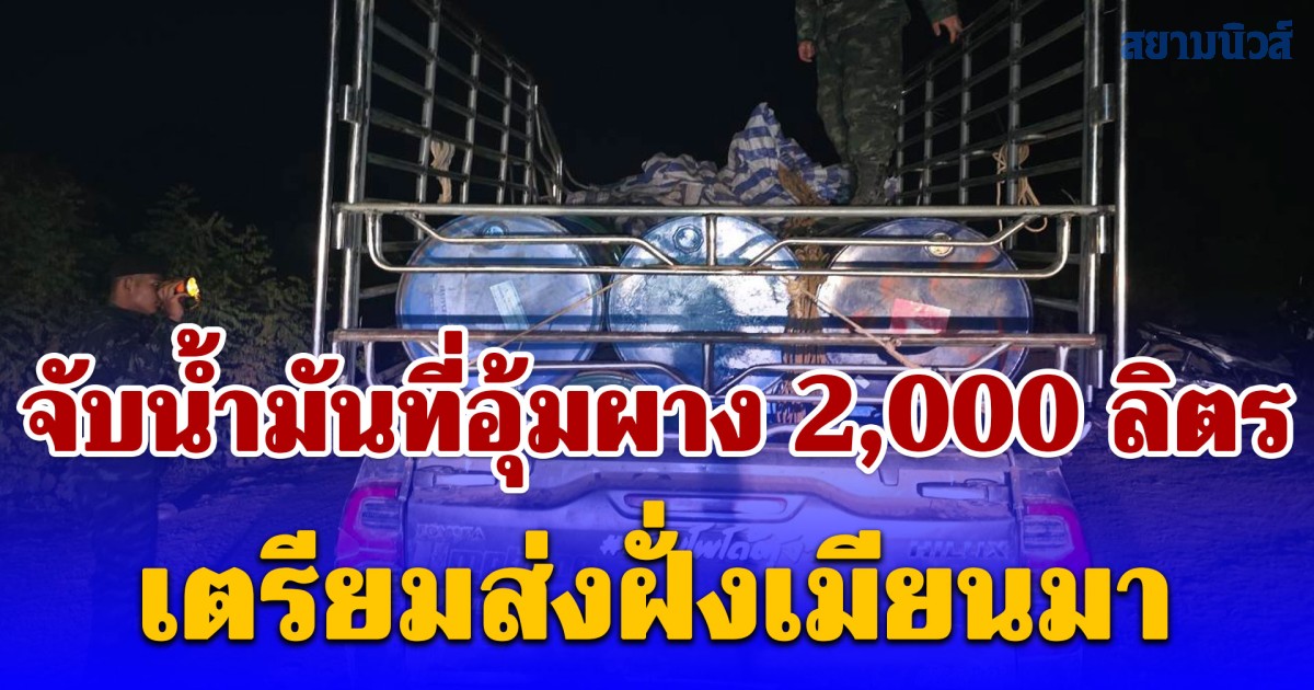 จับน้ำมันที่อุ้มผาง 2,000 ลิตร เตรียมส่งฝั่งเมียนมา รับค่าจ้าง 6,000 บาท