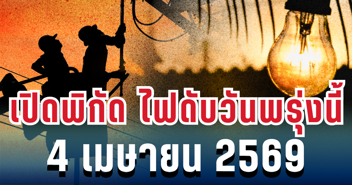 ประกาศแล้ว! เปิดพิกัด ไฟดับวันพรุ่งนี้ 4 เมษายน 2569