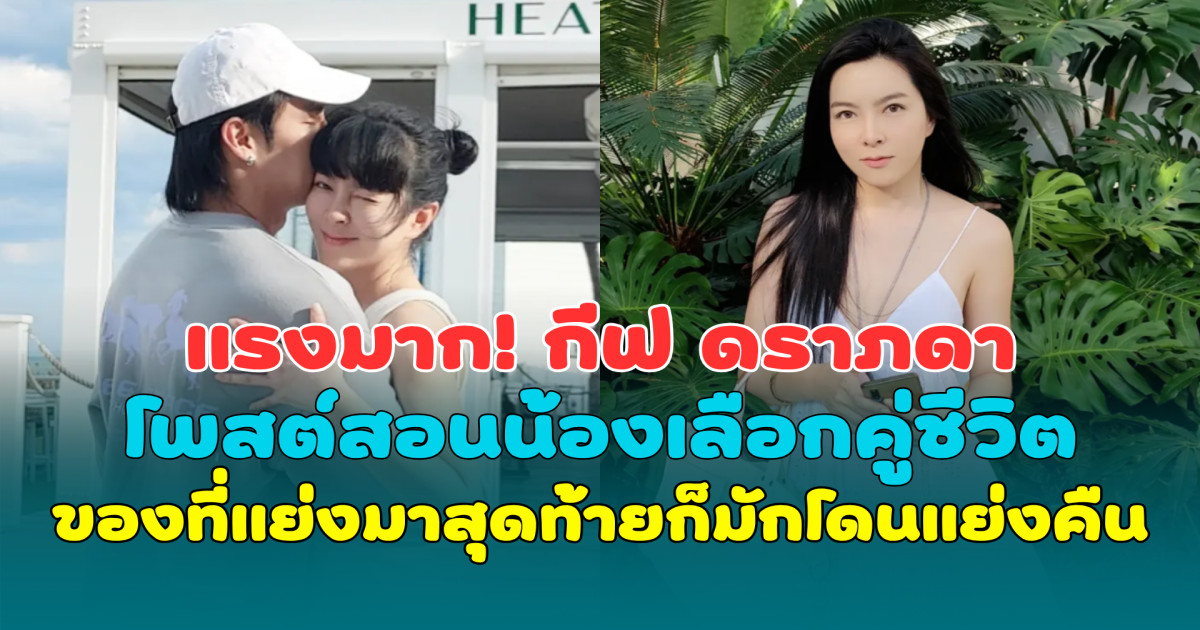 แรงมาก! กีฟ ดราภดา โพสต์สอนน้องเลือกคู่ชีวิต พร้อมเตือน ของที่แย่งมา สุดท้ายก็มักโดนแย่งคืน