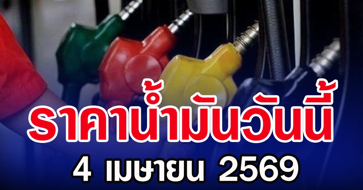 ราคาน้ำมันวันนี้ 4 เมษายน 2569