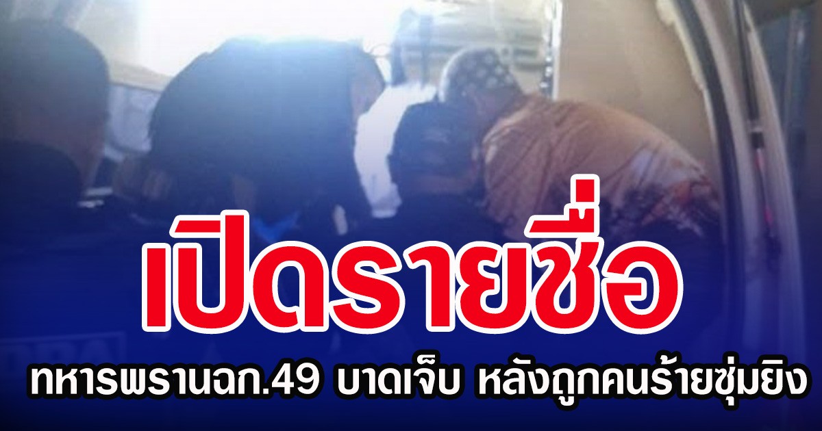 เปิดรายชื่อ ทหารพรานฉก.49 ได้บาดเจ็บ หลังถูกคนร้ายซุ่มยิง