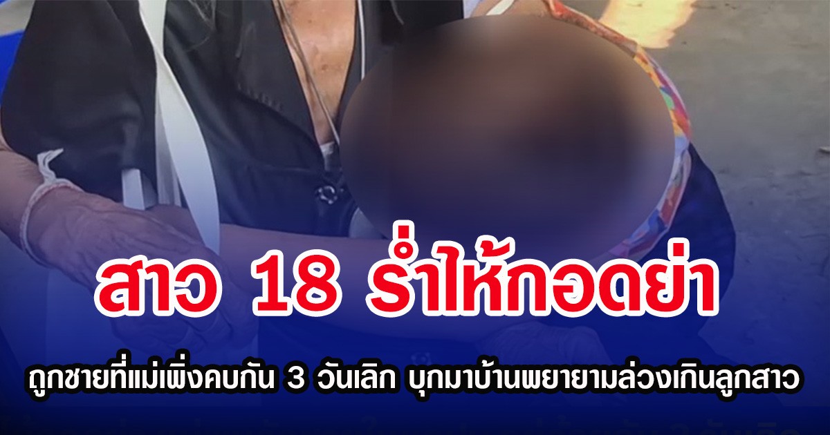 สาว 18 ร่ำไห้กอดย่า ถูกชายที่แม่เพิ่งคบกัน 3 วันเลิก บุกมาบ้านพยายามล่วงเกินลูกสาว