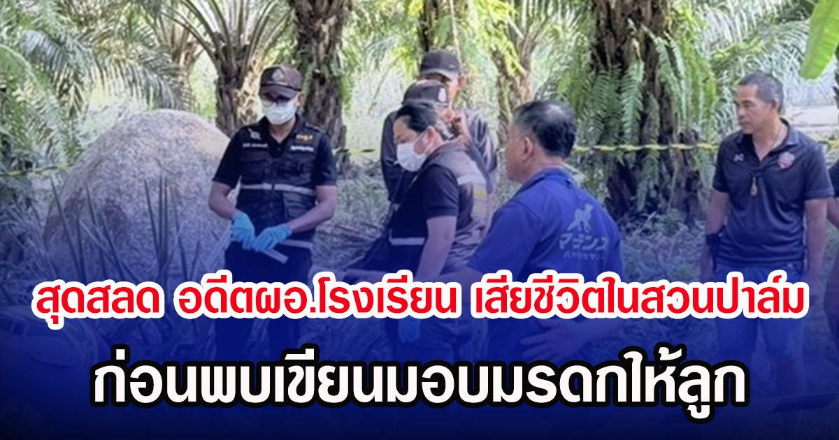 สุดสลด อดีตผอ.โรงเรียน เสียชีวิตในสวนปาล์ม ก่อนพบเขียนมอบมรดกให้ลูก