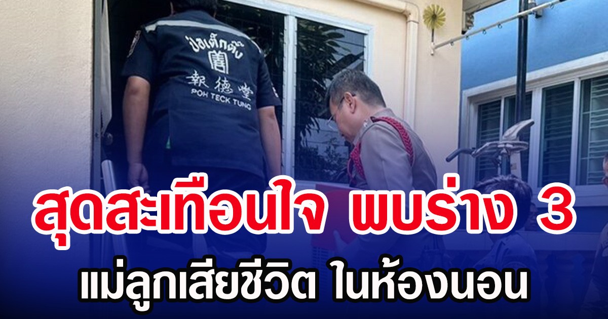 สุดสะเทือนใจ พบร่าง 3 แม่ลูกเสียชีวิต ในห้องนอน