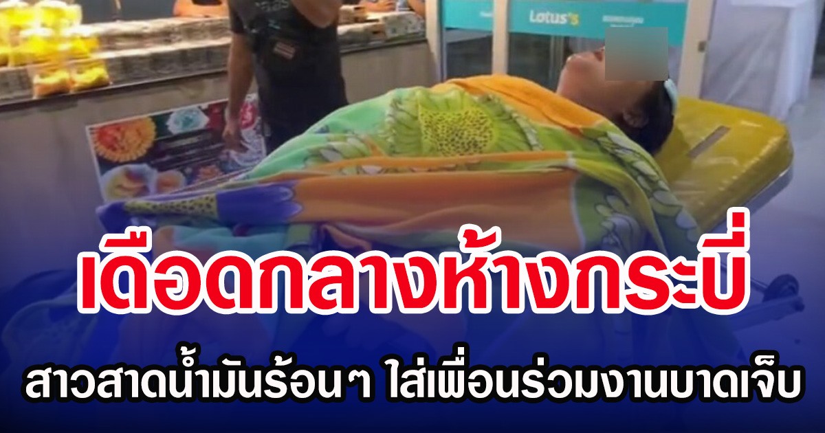เดือดกลางห้างกระบี่ สาวสาดน้ำมันร้อนๆ ใส่เพื่อนร่วมงานบาดเจ็บ