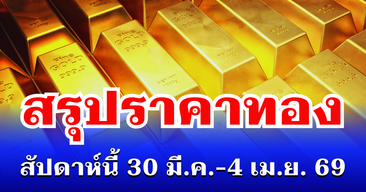 สรุปราคาทองสัปดาห์นี้ 30 มีนาคม - 4 เมษายน 2569