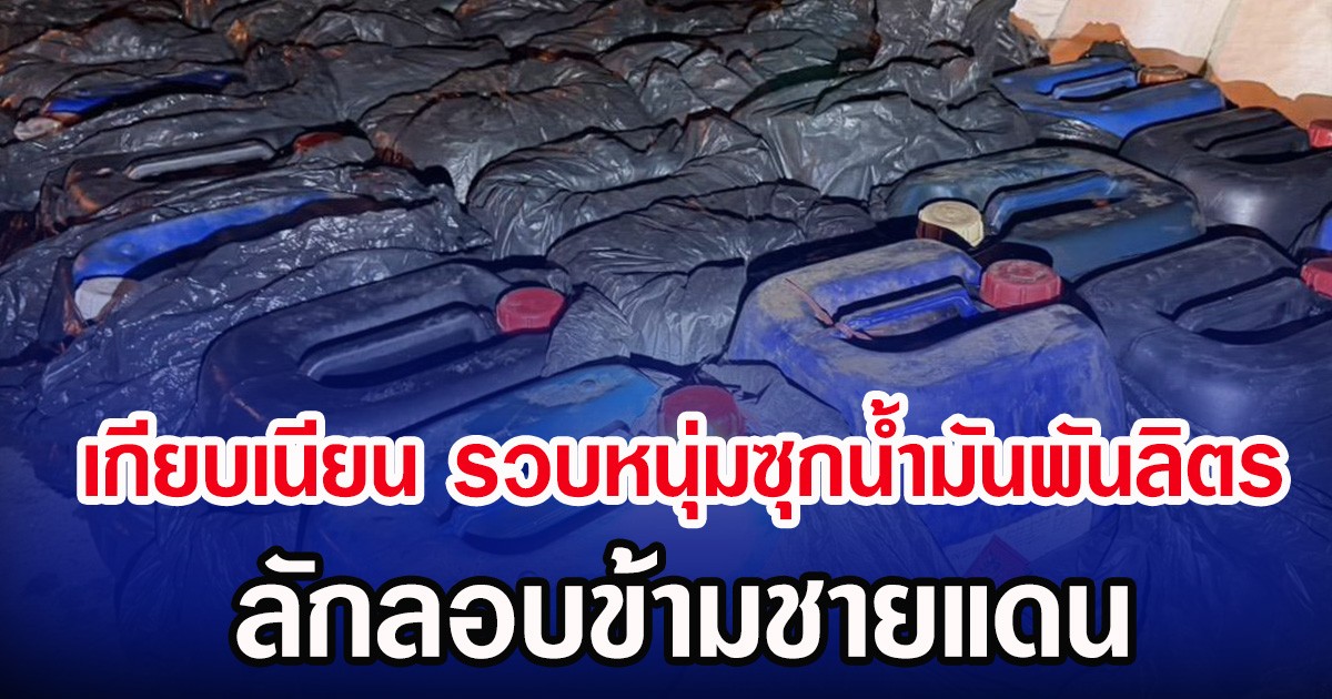 เกียบเนียน รวบหนุ่มซุกนํ้ามันพันลิตร ลักลอบข้ามชายแดน