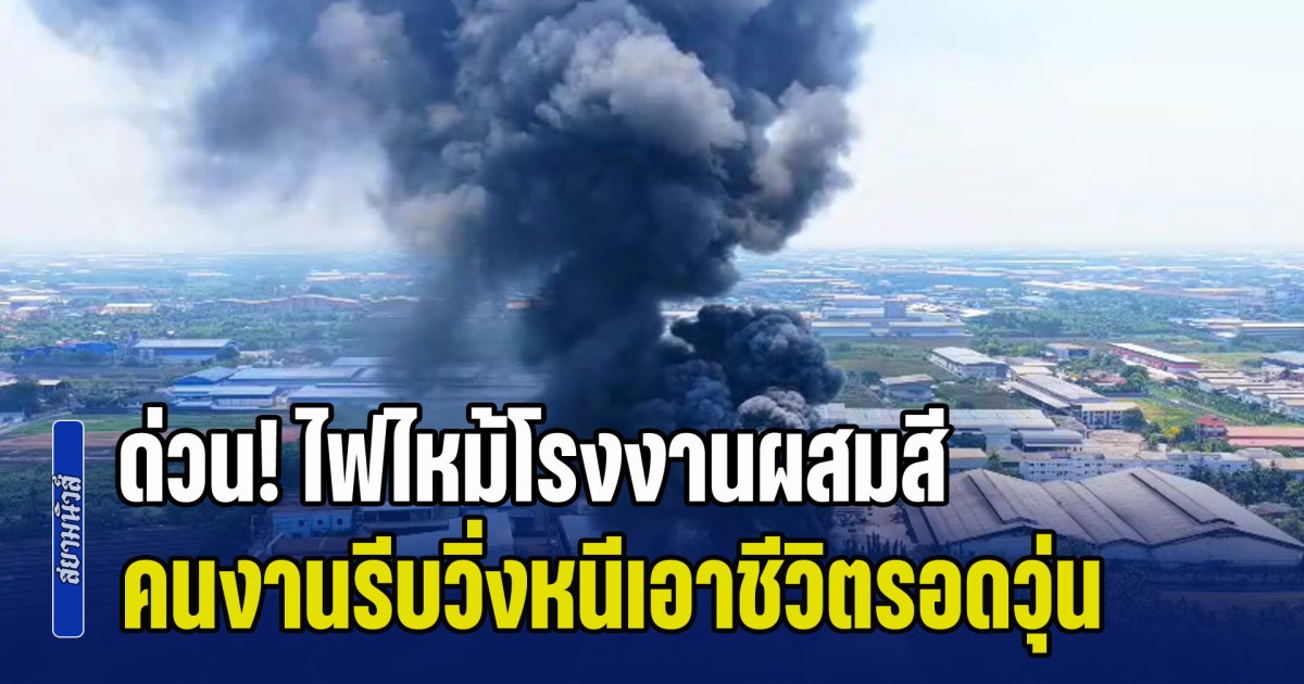 ด่วน! ไฟไหม้โรงงานผสมสี คนงานรีบวิ่งหนีเอาชีวิตรอดวุ่น เจ้าของคาดเสียหายหลายล้าน
