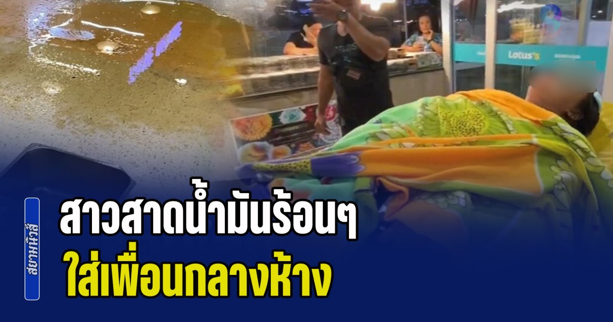 เดือดจัด! สาวสาดน้ำมันร้อนๆ ใส่เพื่อนกลางห้าง ทำเจ็บหนัก-แผ่นหลังหนังหลุด ก่อนจะรีบชิ่งหนี แต่พลเมืองดีช่วยจับทันควัน