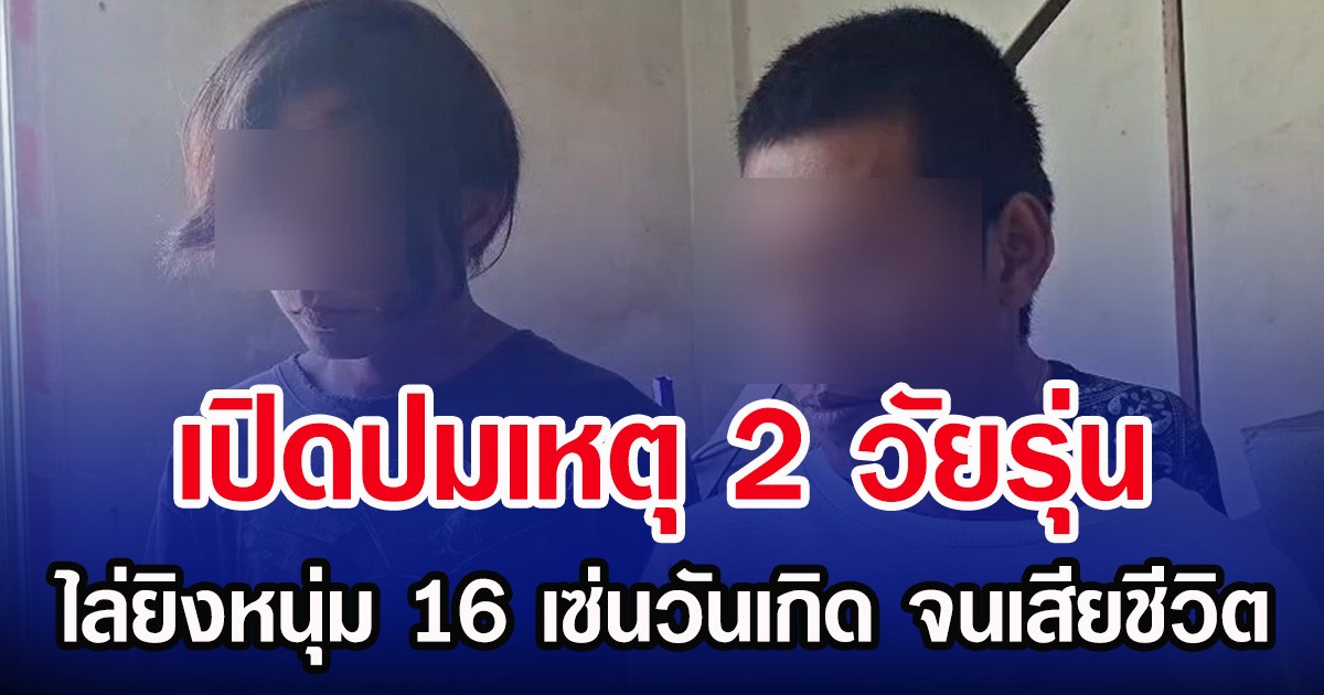 เปิดปมเหตุ 2 วัยรุ่น ไล่ยิงหนุ่ม 16 เซ่นวันเกิด จนเสียชีวิต