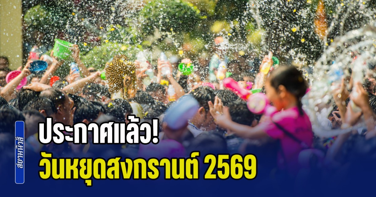 ประกาศแล้ว! วันหยุดสงกรานต์ 2569 ตอบข้อสงสัย หยุดกี่วันกันแน่