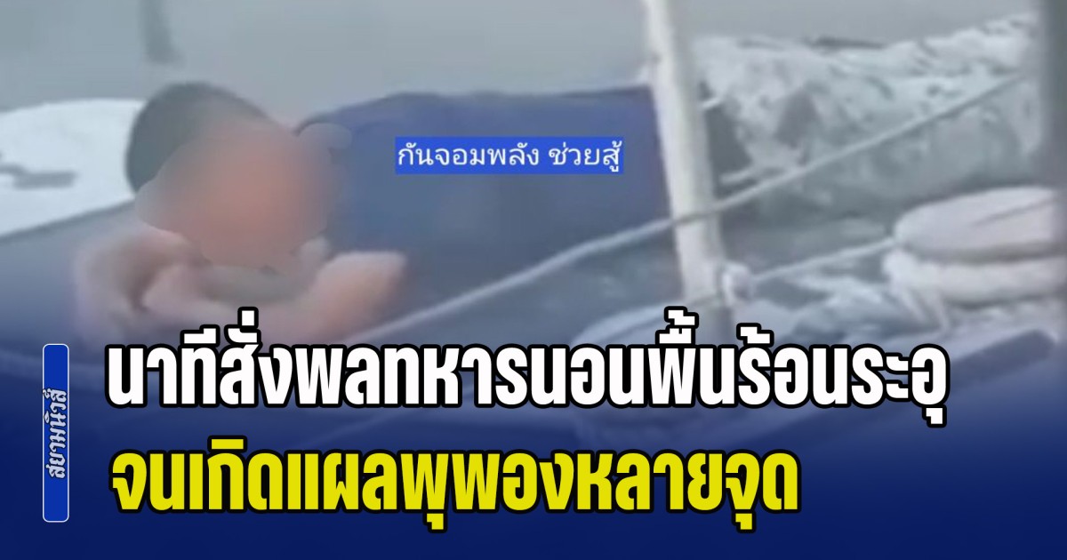 เกินไป! กัน จอมพลัง เปิดหลักฐาน นาทีสั่งพลทหารนอนนาบพื้นเรือร้อนระอุกลางแดด จนเกิดแผลพุพองหลายจุด