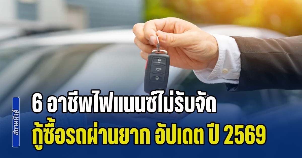 ต้องรู้เอาไว้! เปิด 6 อาชีพไฟแนนซ์ไม่รับจัด กู้ซื้อรถผ่านยาก อัปเดต ปี 2569