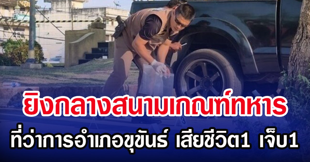 ยิงกลางสนามเกณฑ์ทหาร ที่ว่าการอำเภอขุขันธ์ เสียชีวิต1 เจ็บ1