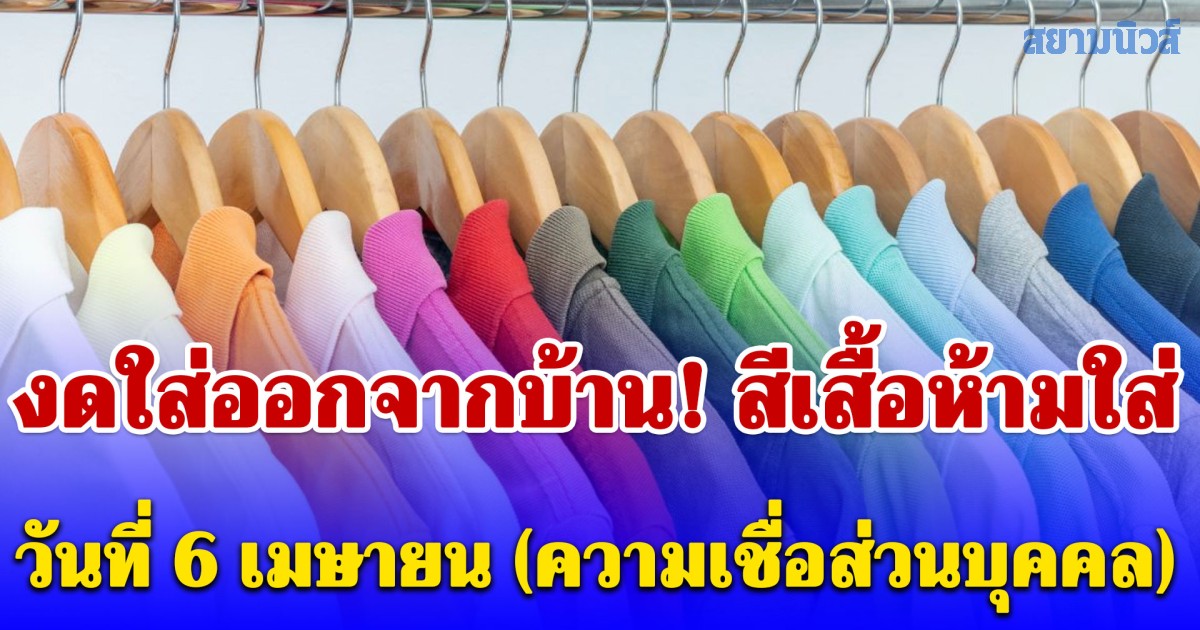 งดใส่ออกจากบ้าน! สีเสื้อห้ามใส่ วันที่ 6 เมษายน (ความเชื่อส่วนบุคคล)