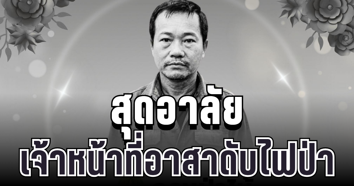 สุดอาลัย เจ้าหน้าที่อาสาดับไฟป่า เสียชีวิตขณะปฏิบัติหน้าที่
