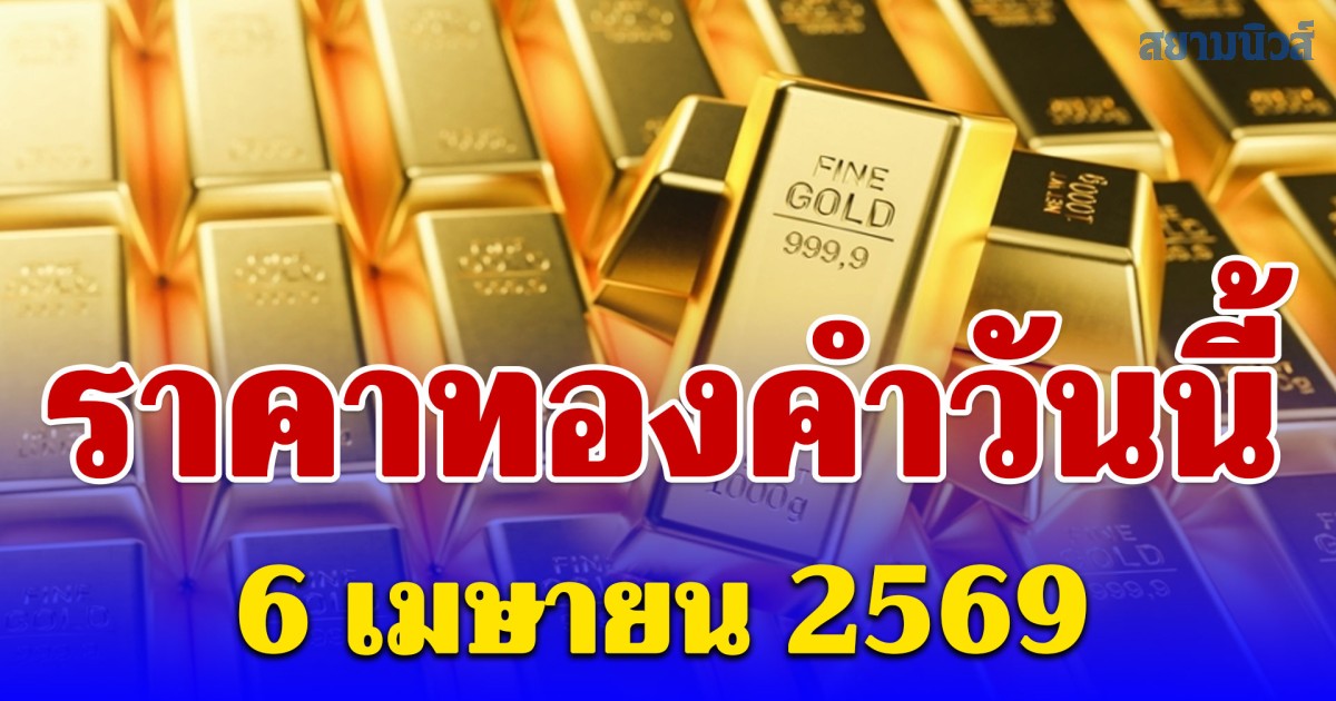 ราคาทองคำวันนี้ 6 เมษายน 2569 ประกาศครั้งที่ 1
