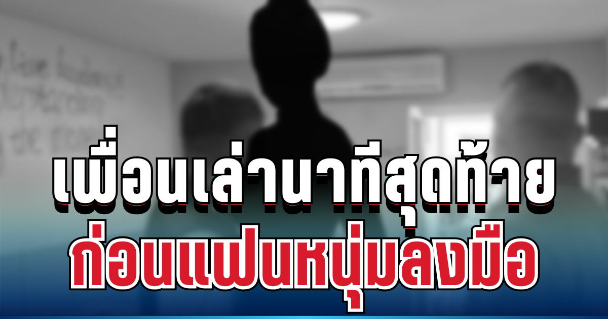รู้แล้วยิ่งใจหาย! เพื่อนเล่านาทีสุดท้าย นศ.สาว 21 ก่อนแฟนหนุ่มลงมือ